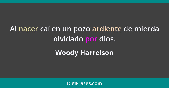 Al nacer caí en un pozo ardiente de mierda olvidado por dios.... - Woody Harrelson