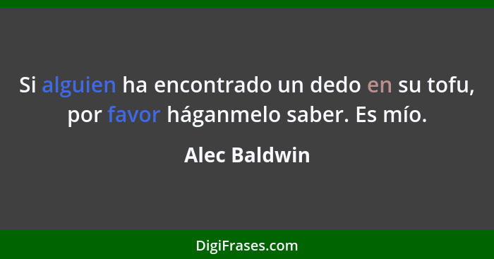 Si alguien ha encontrado un dedo en su tofu, por favor háganmelo saber. Es mío.... - Alec Baldwin