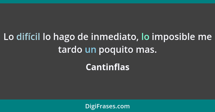 Lo difícil lo hago de inmediato, lo imposible me tardo un poquito mas.... - Cantinflas