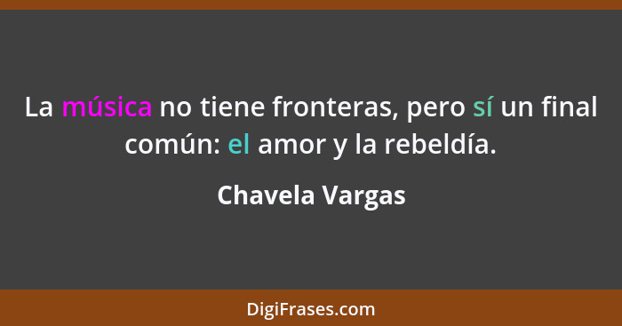La música no tiene fronteras, pero sí un final común: el amor y la rebeldía.... - Chavela Vargas