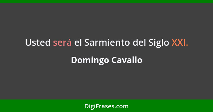 Usted será el Sarmiento del Siglo XXI.... - Domingo Cavallo