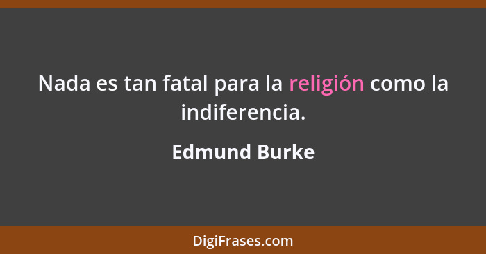 Nada es tan fatal para la religión como la indiferencia.... - Edmund Burke