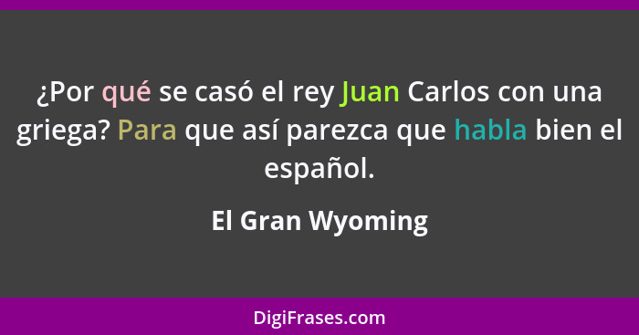 ¿Por qué se casó el rey Juan Carlos con una griega? Para que así parezca que habla bien el español.... - El Gran Wyoming