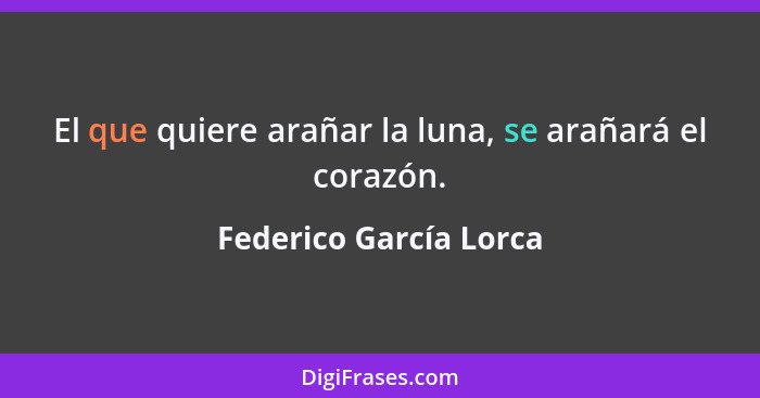 El que quiere arañar la luna, se arañará el corazón.... - Federico García Lorca