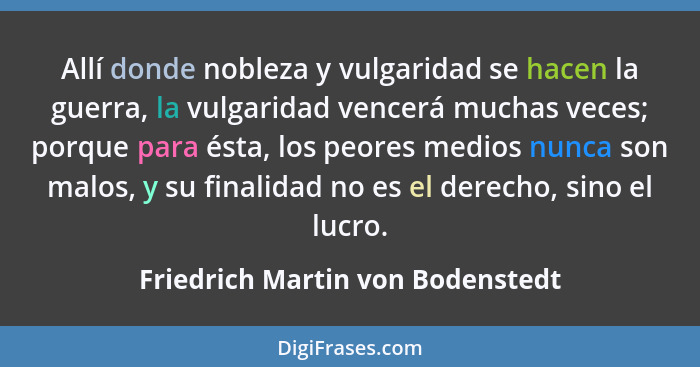 Allí donde nobleza y vulgaridad se hacen la guerra, la vulgaridad vencerá muchas veces; porque para ésta, los peores... - Friedrich Martin von Bodenstedt