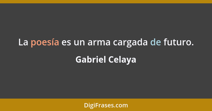 La poesía es un arma cargada de futuro.... - Gabriel Celaya