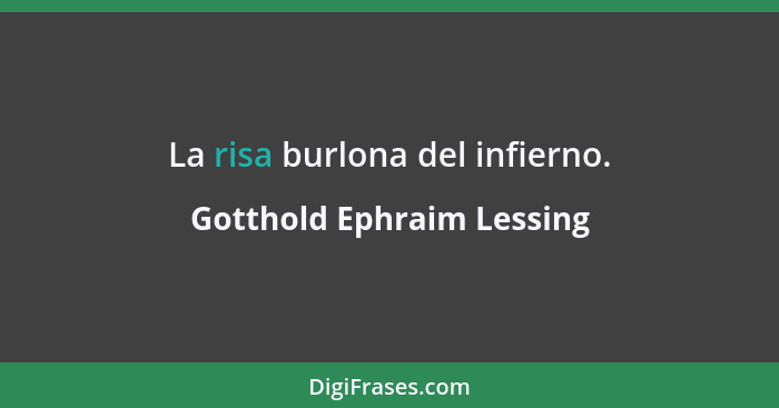 La risa burlona del infierno.... - Gotthold Ephraim Lessing