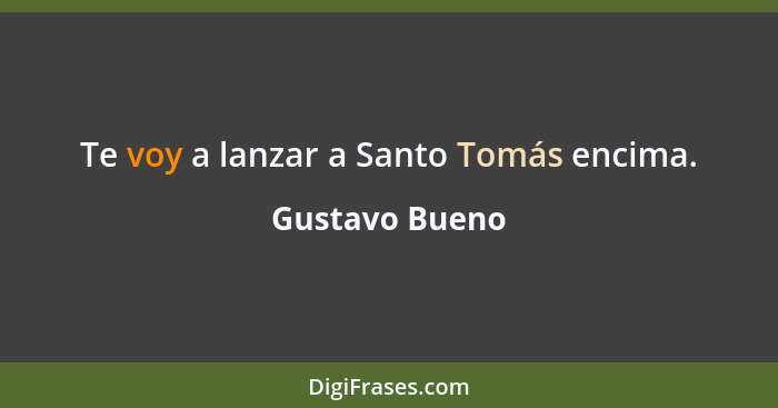 Te voy a lanzar a Santo Tomás encima.... - Gustavo Bueno