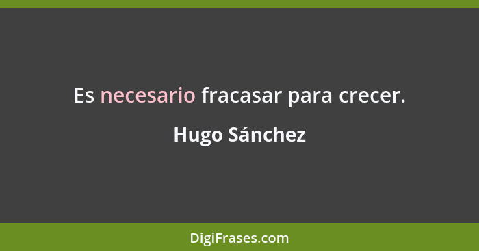 Es necesario fracasar para crecer.... - Hugo Sánchez