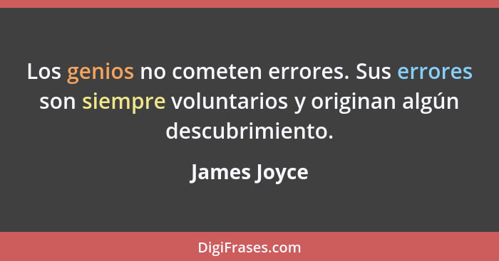 Los genios no cometen errores. Sus errores son siempre voluntarios y originan algún descubrimiento.... - James Joyce