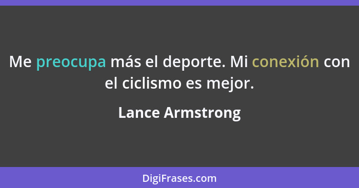 Me preocupa más el deporte. Mi conexión con el ciclismo es mejor.... - Lance Armstrong