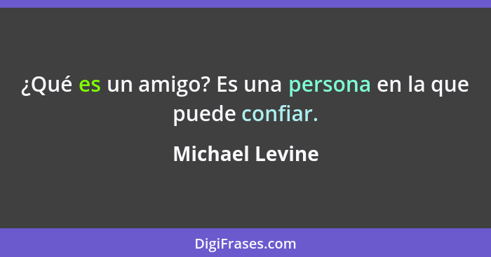 ¿Qué es un amigo? Es una persona en la que puede confiar.... - Michael Levine