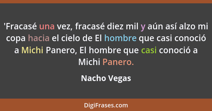 'Fracasé una vez, fracasé diez mil y aún así alzo mi copa hacia el cielo de El hombre que casi conoció a Michi Panero, El hombre que cas... - Nacho Vegas