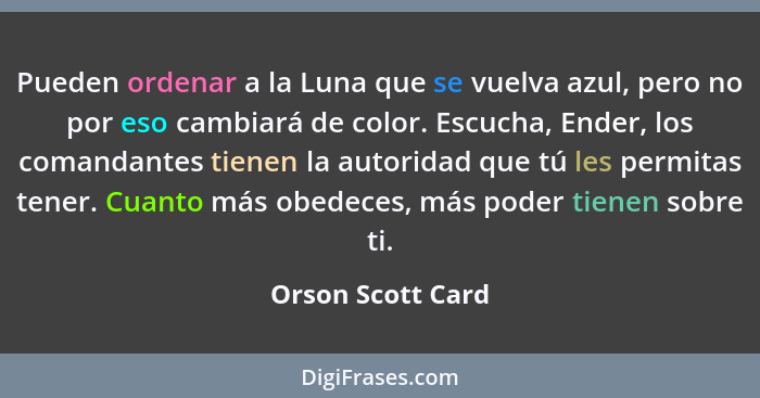 Pueden ordenar a la Luna que se vuelva azul, pero no por eso cambiará de color. Escucha, Ender, los comandantes tienen la autoridad... - Orson Scott Card