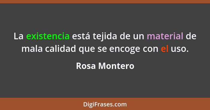 La existencia está tejida de un material de mala calidad que se encoge con el uso.... - Rosa Montero