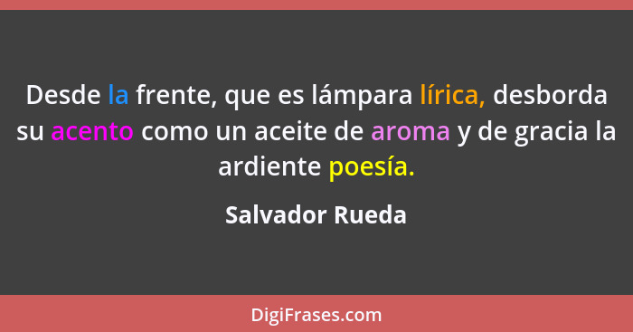 Desde la frente, que es lámpara lírica, desborda su acento como un aceite de aroma y de gracia la ardiente poesía.... - Salvador Rueda