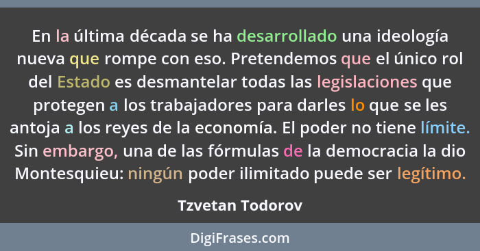 En la última década se ha desarrollado una ideología nueva que rompe con eso. Pretendemos que el único rol del Estado es desmantelar... - Tzvetan Todorov