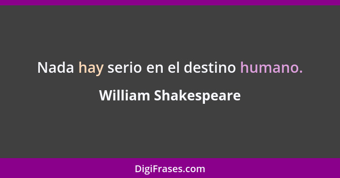 Nada hay serio en el destino humano.... - William Shakespeare