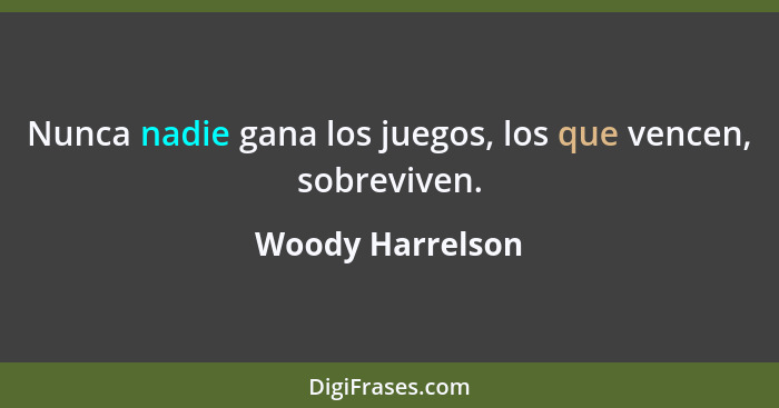 Nunca nadie gana los juegos, los que vencen, sobreviven.... - Woody Harrelson