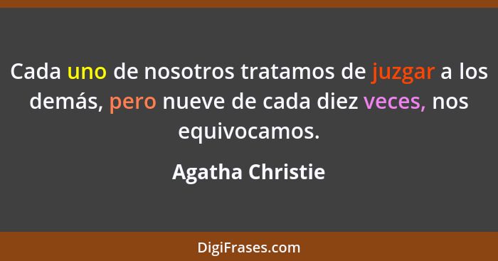Cada uno de nosotros tratamos de juzgar a los demás, pero nueve de cada diez veces, nos equivocamos.... - Agatha Christie