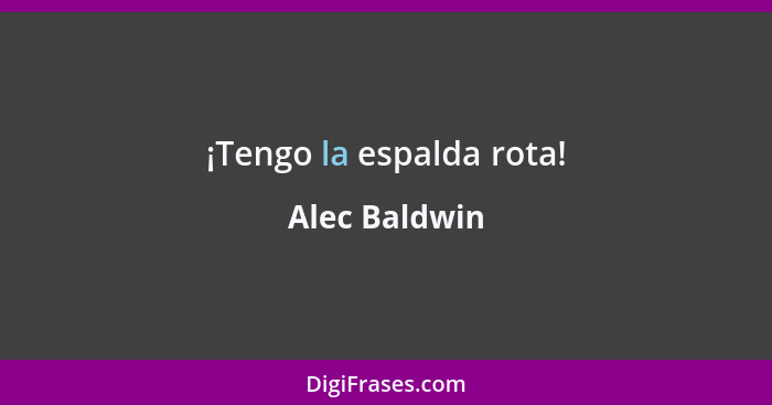 ¡Tengo la espalda rota!... - Alec Baldwin