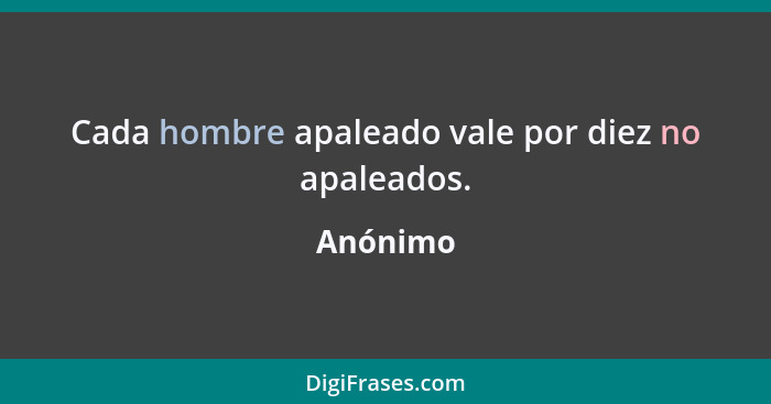 Cada hombre apaleado vale por diez no apaleados.... - Anónimo