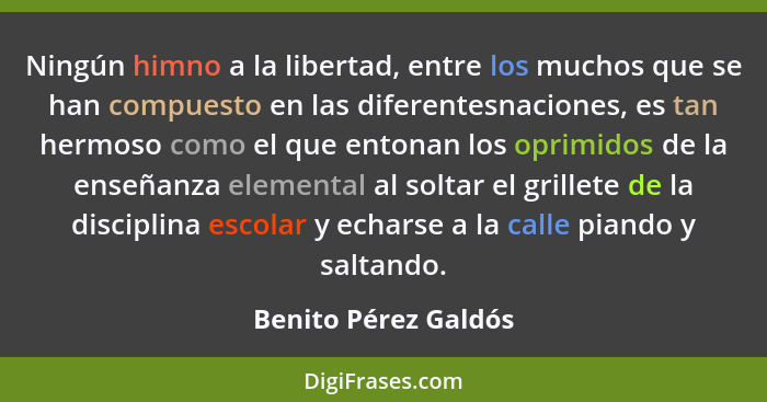Ningún himno a la libertad, entre los muchos que se han compuesto en las diferentesnaciones, es tan hermoso como el que entonan... - Benito Pérez Galdós