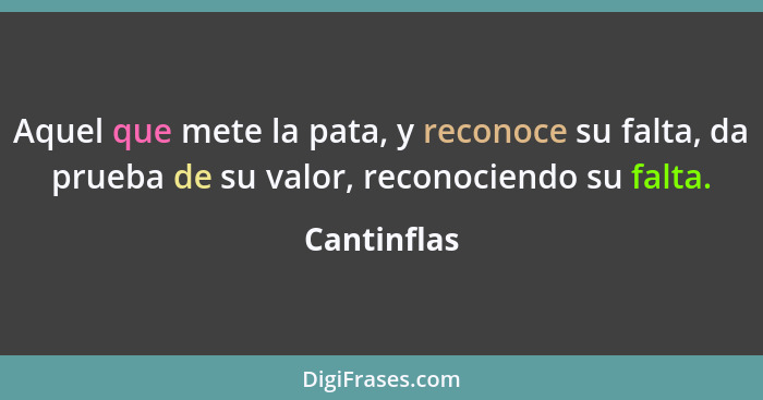 Aquel que mete la pata, y reconoce su falta, da prueba de su valor, reconociendo su falta.... - Cantinflas