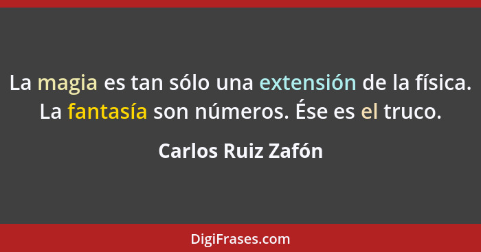 La magia es tan sólo una extensión de la física. La fantasía son números. Ése es el truco.... - Carlos Ruiz Zafón