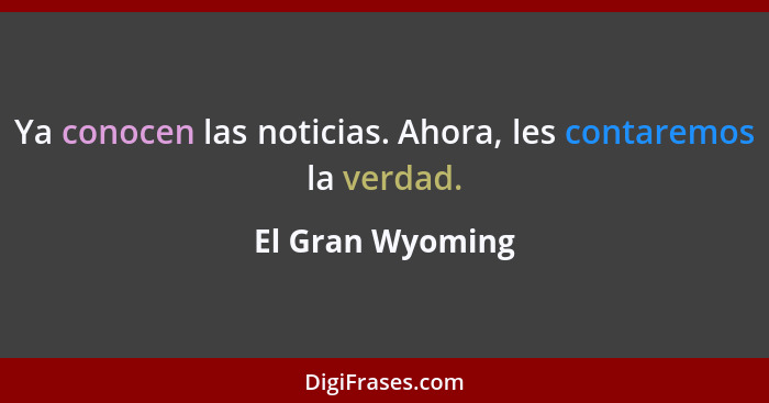 Ya conocen las noticias. Ahora, les contaremos la verdad.... - El Gran Wyoming