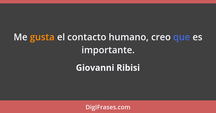 Me gusta el contacto humano, creo que es importante.... - Giovanni Ribisi