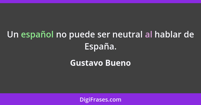 Un español no puede ser neutral al hablar de España.... - Gustavo Bueno