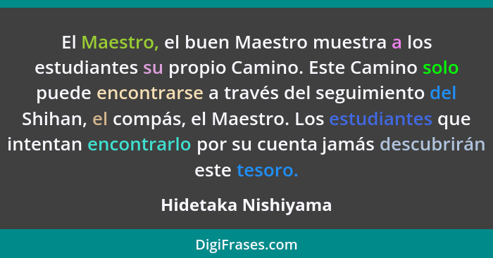 El Maestro, el buen Maestro muestra a los estudiantes su propio Camino. Este Camino solo puede encontrarse a través del seguimien... - Hidetaka Nishiyama