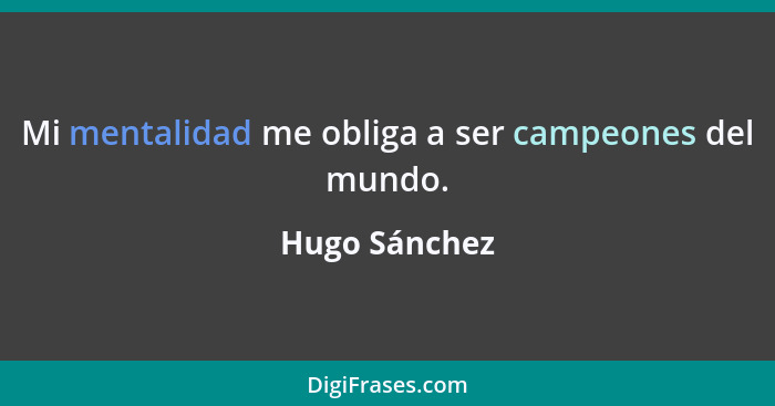 Mi mentalidad me obliga a ser campeones del mundo.... - Hugo Sánchez