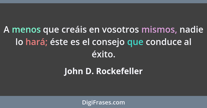 A menos que creáis en vosotros mismos, nadie lo hará; éste es el consejo que conduce al éxito.... - John D. Rockefeller