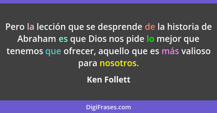 Pero la lección que se desprende de la historia de Abraham es que Dios nos pide lo mejor que tenemos que ofrecer, aquello que es más val... - Ken Follett