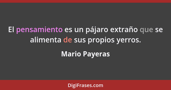 El pensamiento es un pájaro extraño que se alimenta de sus propios yerros.... - Mario Payeras