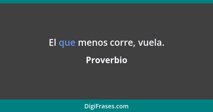 El que menos corre, vuela.... - Proverbio