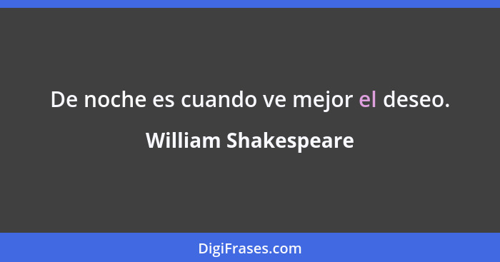 De noche es cuando ve mejor el deseo.... - William Shakespeare