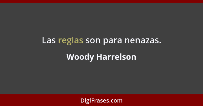 Las reglas son para nenazas.... - Woody Harrelson