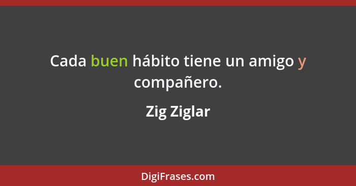 Cada buen hábito tiene un amigo y compañero.... - Zig Ziglar