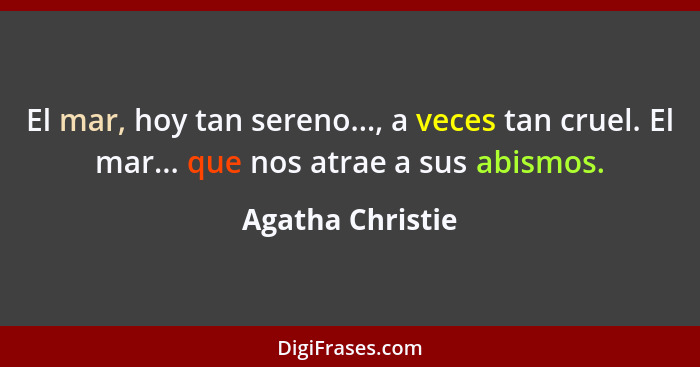 El mar, hoy tan sereno..., a veces tan cruel. El mar... que nos atrae a sus abismos.... - Agatha Christie