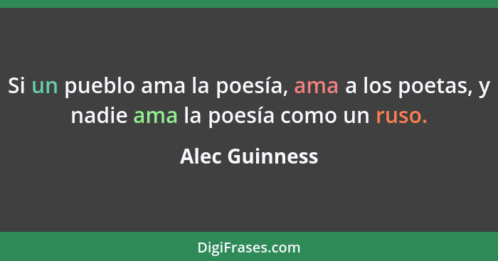 Si un pueblo ama la poesía, ama a los poetas, y nadie ama la poesía como un ruso.... - Alec Guinness