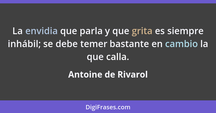 La envidia que parla y que grita es siempre inhábil; se debe temer bastante en cambio la que calla.... - Antoine de Rivarol