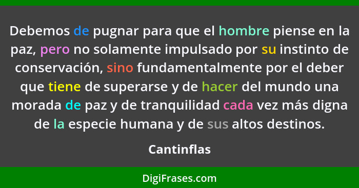 Debemos de pugnar para que el hombre piense en la paz, pero no solamente impulsado por su instinto de conservación, sino fundamentalmente... - Cantinflas