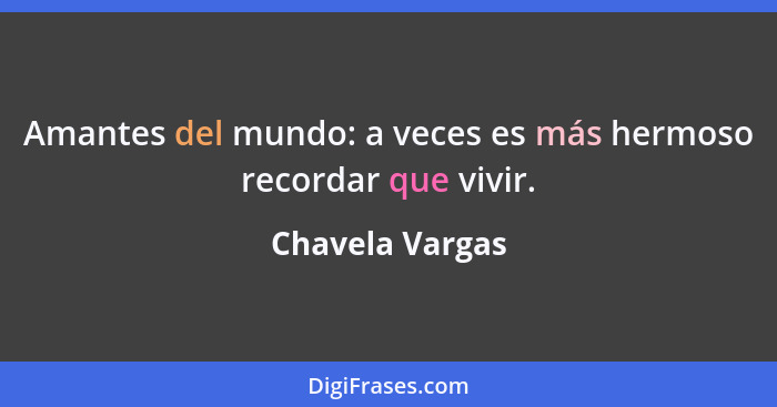 Amantes del mundo: a veces es más hermoso recordar que vivir.... - Chavela Vargas