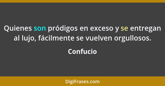 Quienes son pródigos en exceso y se entregan al lujo, fácilmente se vuelven orgullosos.... - Confucio