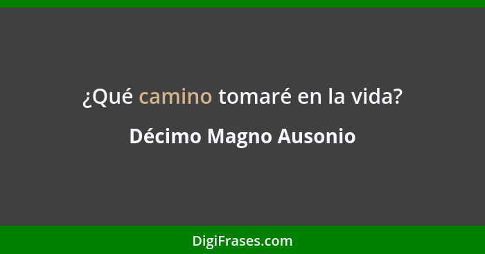 ¿Qué camino tomaré en la vida?... - Décimo Magno Ausonio