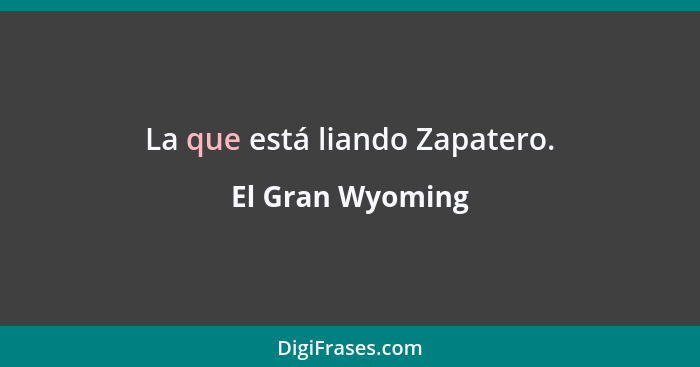 La que está liando Zapatero.... - El Gran Wyoming