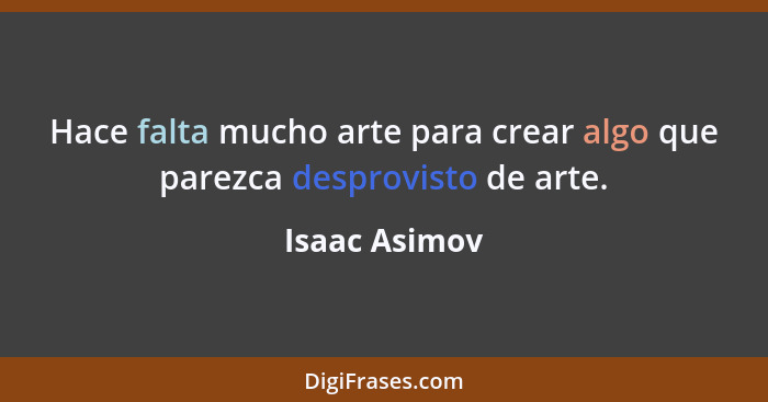 Hace falta mucho arte para crear algo que parezca desprovisto de arte.... - Isaac Asimov